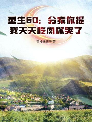 重生60:分家你提,我天天吃肉你哭了 重生60:分家你提,我天天吃肉你哭了