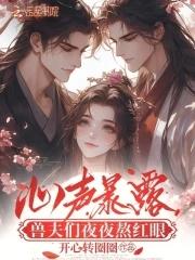 心声暴露,兽夫们夜夜熬红眼 心声暴露,兽夫们夜夜熬红眼