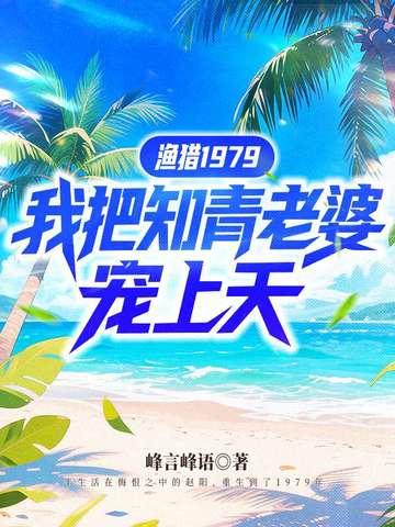 渔猎1979,我把知青老婆宠上天 渔猎1979,我把知青老婆宠上天