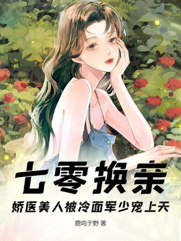 七零换亲,娇医美人被冷面军少宠上天 七零换亲,娇医美人被冷面军少宠上天