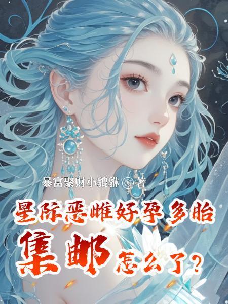 星际恶雌好孕多胎,集邮怎么了? 星际恶雌好孕多胎,集邮怎么了?