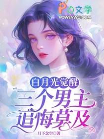 白月光觉醒,三个男主追悔莫及 白月光觉醒,三个男主追悔莫及