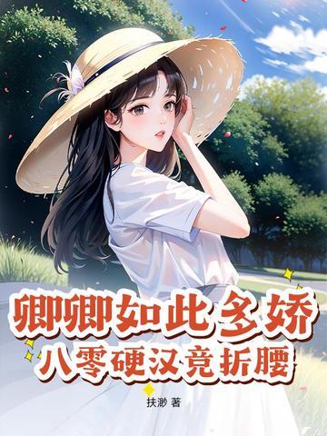 卿卿如此多娇,八零硬汉竞折腰 卿卿如此多娇,八零硬汉竞折腰