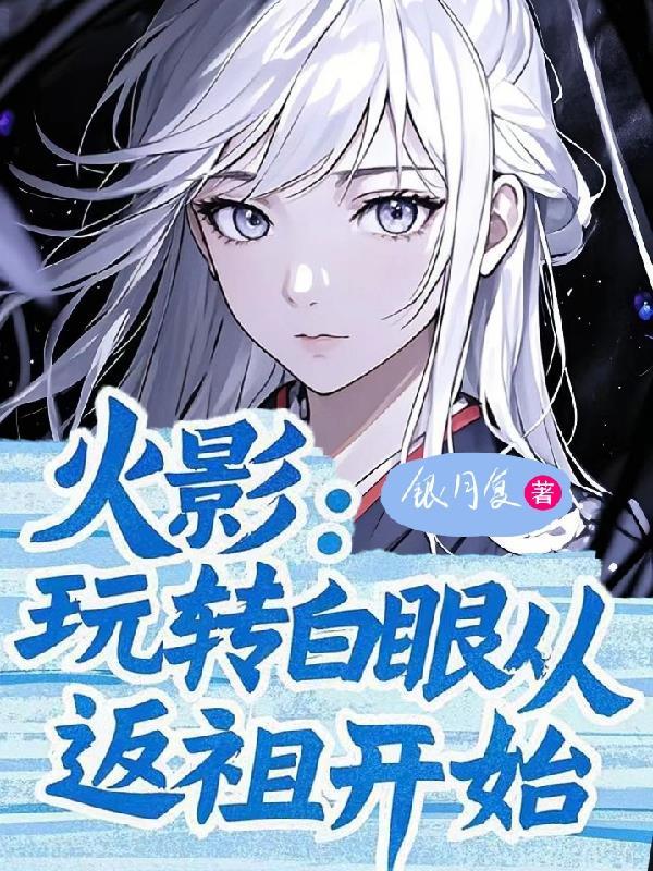 火影:玩转白眼从返祖开始 火影:玩转白眼从返祖开始