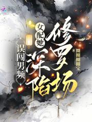 误闯男频,女配她深陷修罗场 误闯男频,女配她深陷修罗场