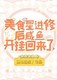 美食星进修后咸鱼开挂回来了 美食星进修后咸鱼开挂回来了