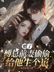 懵了,傅总前妻偷偷给他生个崽 懵了,傅总前妻偷偷给他生个崽