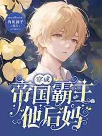 穿成帝国霸主他后妈 穿成帝国霸主他后妈