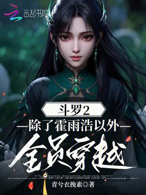 斗罗2:除了霍雨浩以外全员穿越 斗罗2:除了霍雨浩以外全员穿越