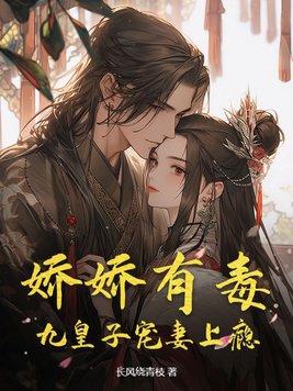 娇娇有毒,九皇子宠妻上瘾 娇娇有毒,九皇子宠妻上瘾