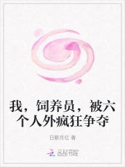 我,饲养员,被六个人外疯狂争夺 我,饲养员,被六个人外疯狂争夺