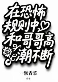 在恐怖规则中和哥哥高潮不断 (兄妹np) 在恐怖规则中和哥哥高潮不断 (兄妹np)