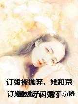 订婚被抛弃,她和京圈太子闪婚了 订婚被抛弃,她和京圈太子闪婚了