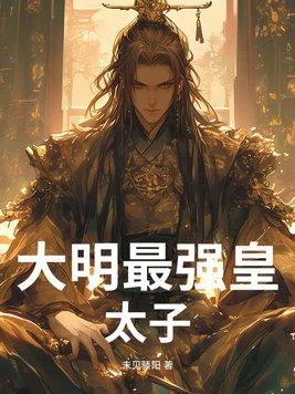 大明最强皇太子 大明最强皇太子
