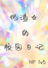 伪渣女的校园日记【NP1V5】 伪渣女的校园日记【NP1V5】