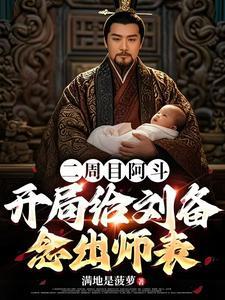 二周目阿斗,开局给刘备念出师表 二周目阿斗,开局给刘备念出师表