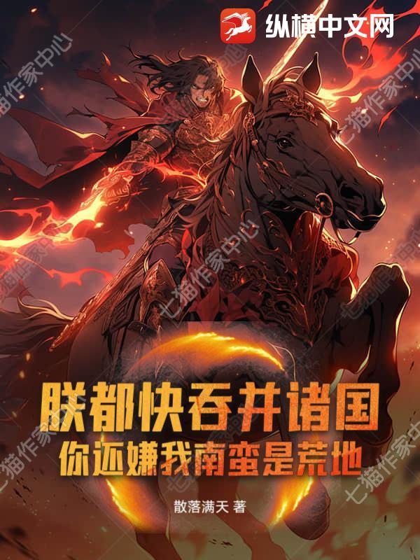 朕都快吞并诸国!你还嫌我南蛮是荒地? 朕都快吞并诸国!你还嫌我南蛮是荒地?