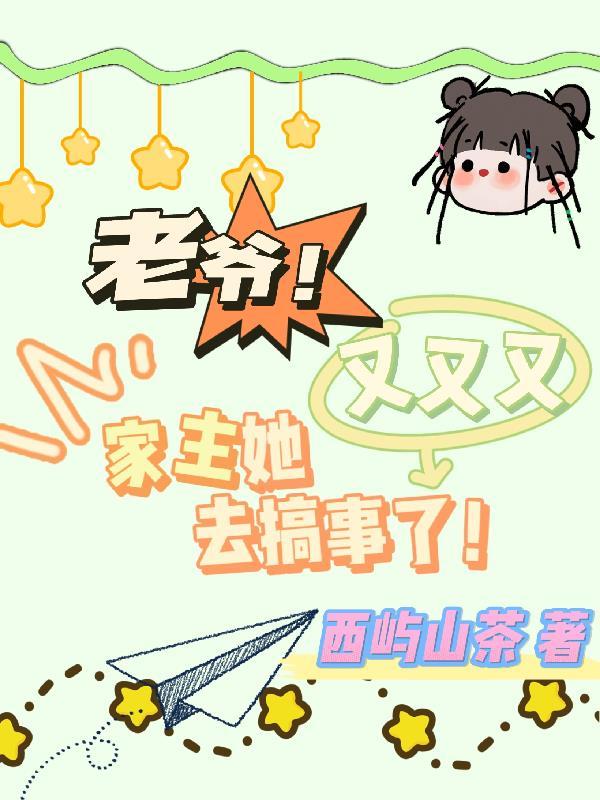 老爷!家主她又又又去搞事了! 老爷!家主她又又又去搞事了!