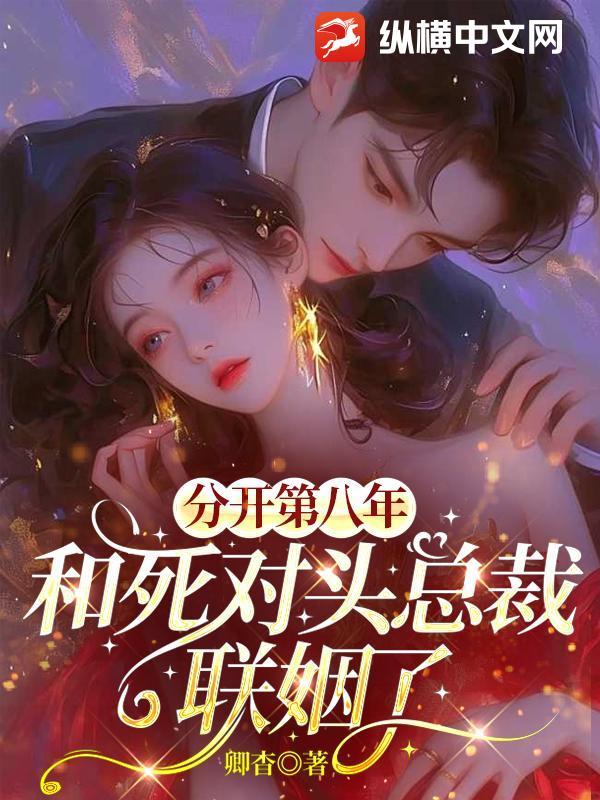 分开第八年,和死对头总裁联姻了 分开第八年,和死对头总裁联姻了