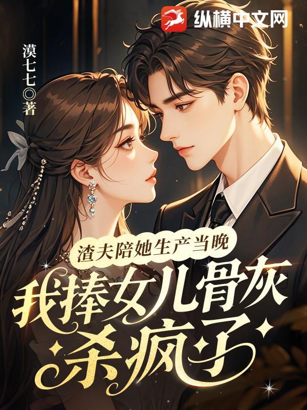 渣夫陪她生产当晚,我捧女儿骨灰杀疯了 渣夫陪她生产当晚,我捧女儿骨灰杀疯了