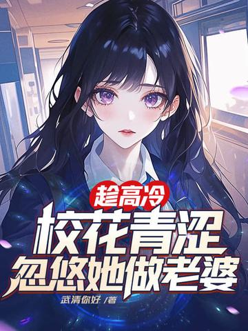 趁高冷校花青涩,忽悠她做老婆 趁高冷校花青涩,忽悠她做老婆