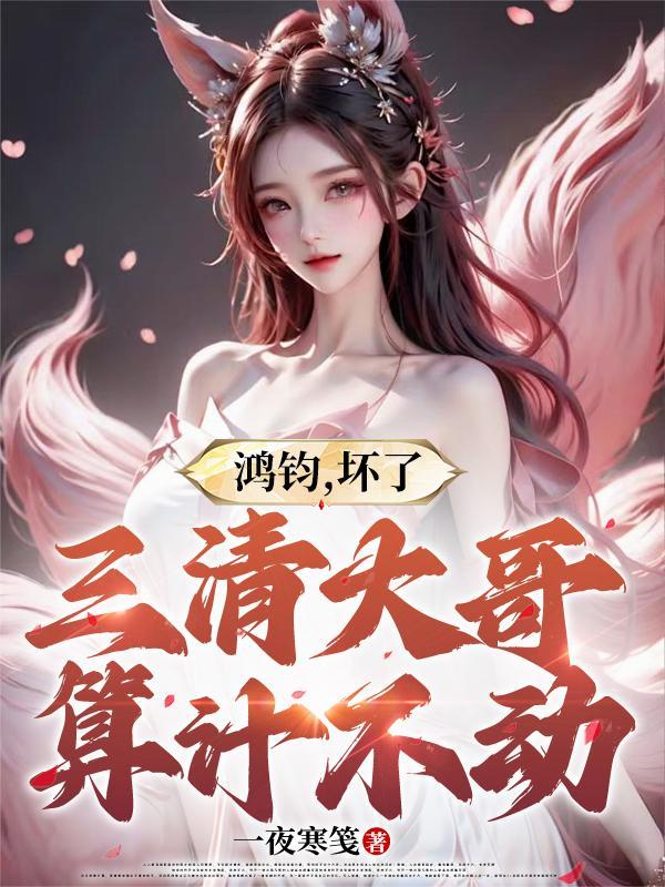 鸿钧,坏了,三清大哥算计不动 鸿钧,坏了,三清大哥算计不动