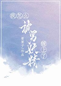 我怎么被男妖精缠上了 我怎么被男妖精缠上了