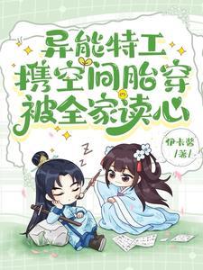 异能特工携空间胎穿,被全家读心 异能特工携空间胎穿,被全家读心