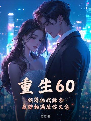 重生60:族谱把我除名,我猎物满屋你又急 重生60:族谱把我除名,我猎物满屋你又急