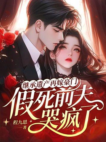 继承遗产再嫁豪门,假死前夫哭疯了 继承遗产再嫁豪门,假死前夫哭疯了