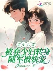 八零:被弃少妇转身随军被娇宠 八零:被弃少妇转身随军被娇宠
